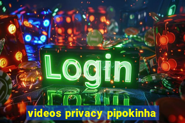 videos privacy pipokinha